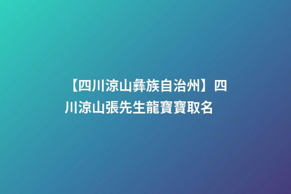 【四川涼山彝族自治州】四川涼山張先生龍寶寶取名-第1張-公司起名-玄機派