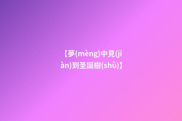 【夢(mèng)中見(jiàn)到圣誕樹(shù)】