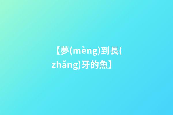 【夢(mèng)到長(zhǎng)牙的魚】