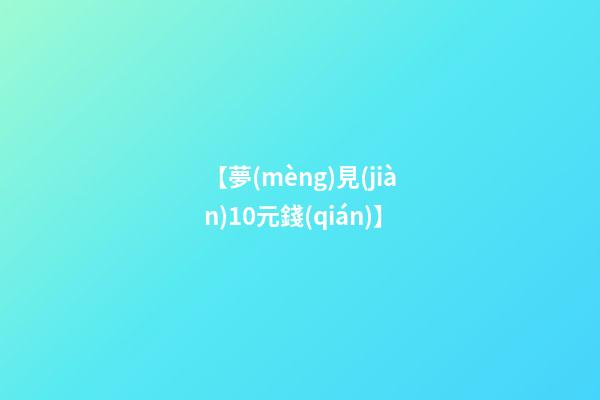 【夢(mèng)見(jiàn)10元錢(qián)】