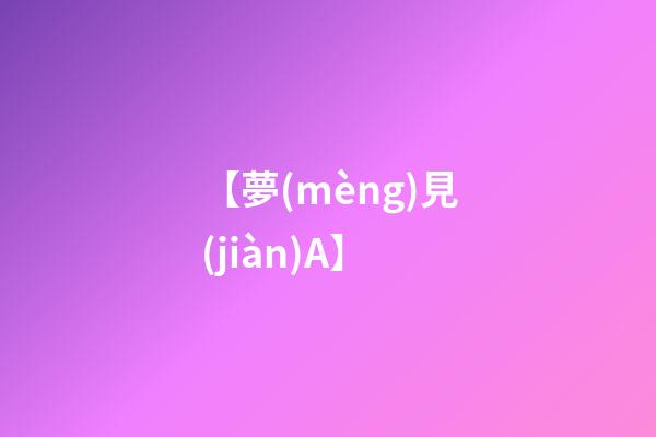 【夢(mèng)見(jiàn)A】