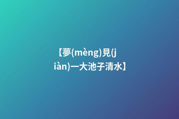【夢(mèng)見(jiàn)一大池子清水】
