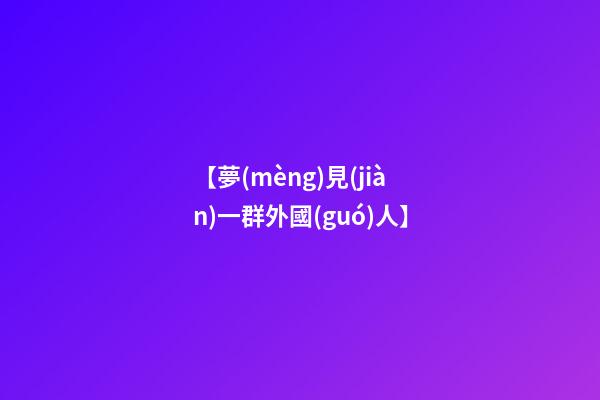 【夢(mèng)見(jiàn)一群外國(guó)人】