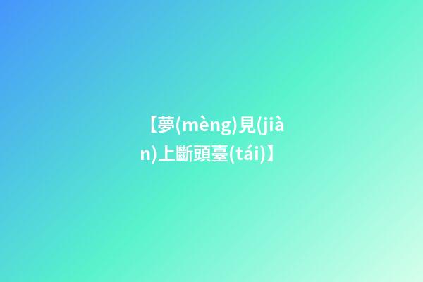 【夢(mèng)見(jiàn)上斷頭臺(tái)】