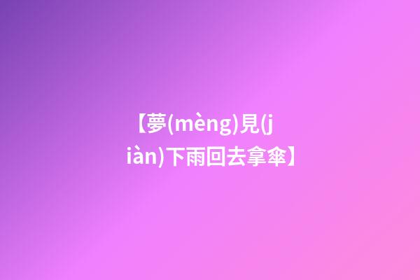 【夢(mèng)見(jiàn)下雨回去拿傘】
