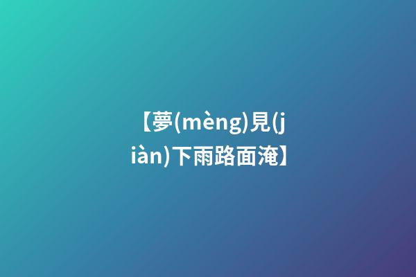 【夢(mèng)見(jiàn)下雨路面淹】