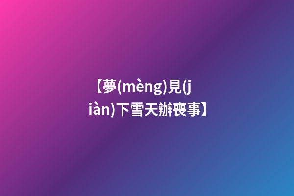 【夢(mèng)見(jiàn)下雪天辦喪事】