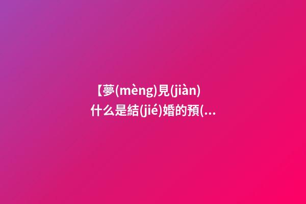 【夢(mèng)見(jiàn)什么是結(jié)婚的預(yù)兆】