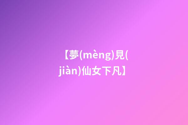 【夢(mèng)見(jiàn)仙女下凡】