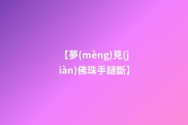 【夢(mèng)見(jiàn)佛珠手鏈斷】