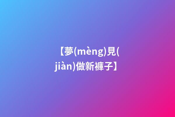 【夢(mèng)見(jiàn)做新褲子】
