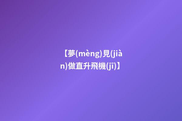 【夢(mèng)見(jiàn)做直升飛機(jī)】
