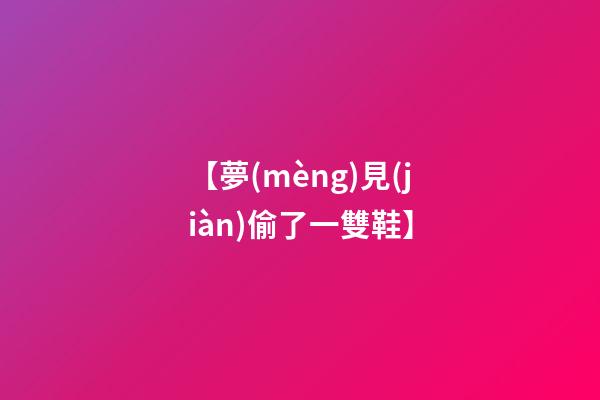 【夢(mèng)見(jiàn)偷了一雙鞋】