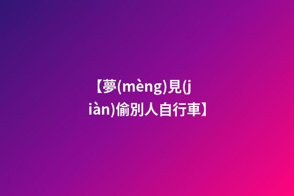 【夢(mèng)見(jiàn)偷別人自行車】