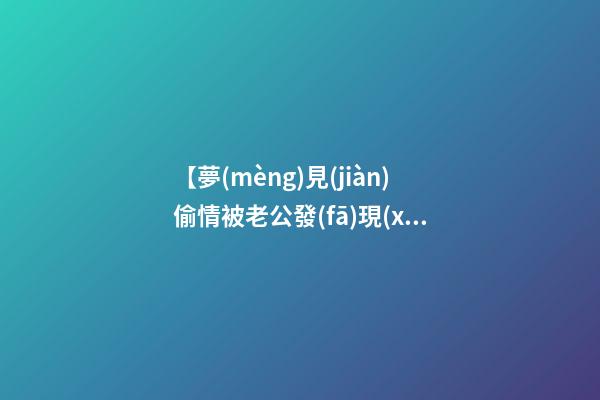 【夢(mèng)見(jiàn)偷情被老公發(fā)現(xiàn)】