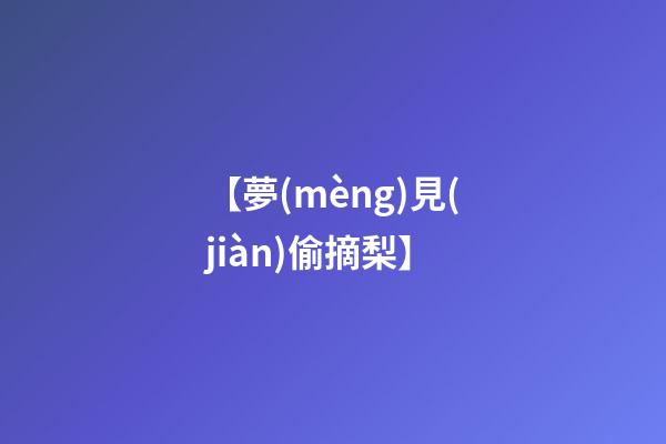 【夢(mèng)見(jiàn)偷摘梨】