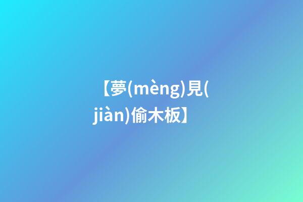 【夢(mèng)見(jiàn)偷木板】