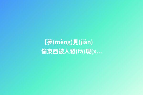 【夢(mèng)見(jiàn)偷東西被人發(fā)現(xiàn)】