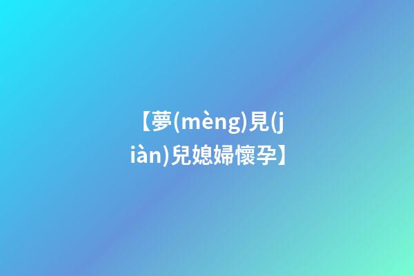 【夢(mèng)見(jiàn)兒媳婦懷孕】
