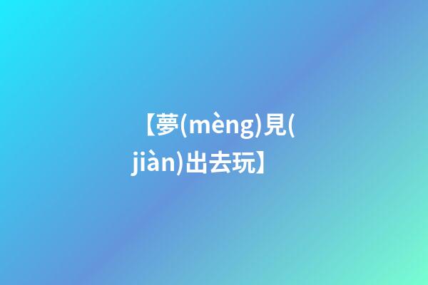 【夢(mèng)見(jiàn)出去玩】