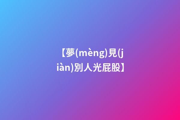 【夢(mèng)見(jiàn)別人光屁股】