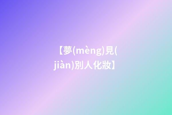 【夢(mèng)見(jiàn)別人化妝】