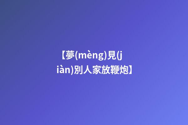 【夢(mèng)見(jiàn)別人家放鞭炮】