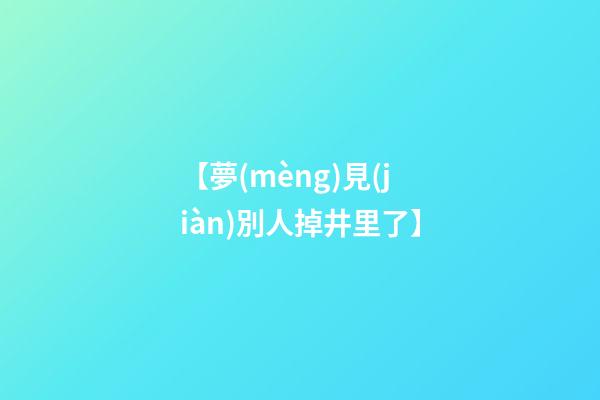 【夢(mèng)見(jiàn)別人掉井里了】