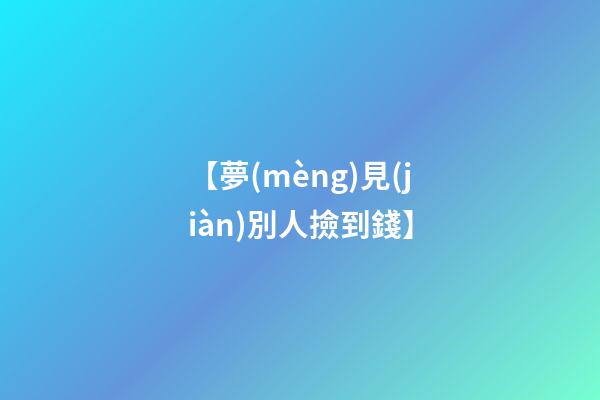 【夢(mèng)見(jiàn)別人撿到錢】