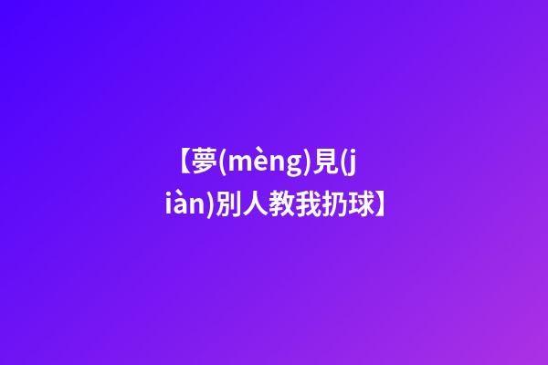 【夢(mèng)見(jiàn)別人教我扔球】