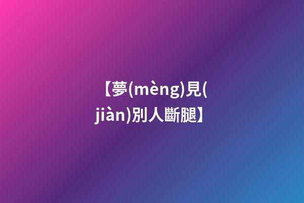 【夢(mèng)見(jiàn)別人斷腿】