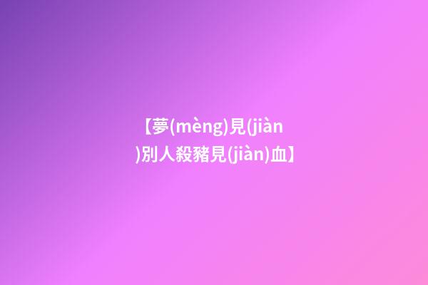 【夢(mèng)見(jiàn)別人殺豬見(jiàn)血】