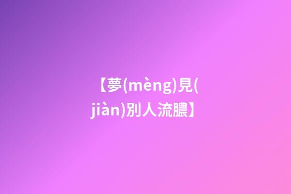 【夢(mèng)見(jiàn)別人流膿】