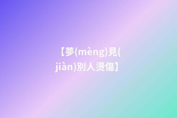 【夢(mèng)見(jiàn)別人燙傷】