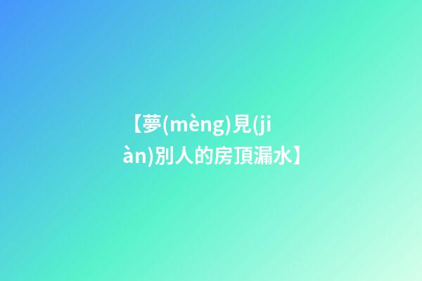【夢(mèng)見(jiàn)別人的房頂漏水】
