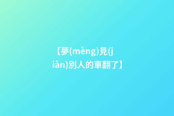 【夢(mèng)見(jiàn)別人的車翻了】