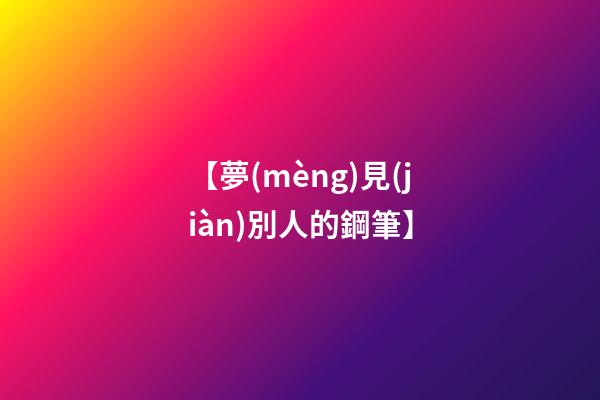 【夢(mèng)見(jiàn)別人的鋼筆】