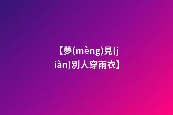 【夢(mèng)見(jiàn)別人穿雨衣】