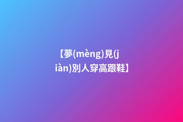 【夢(mèng)見(jiàn)別人穿高跟鞋】
