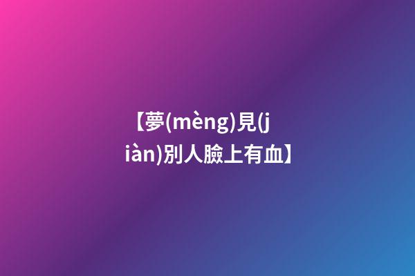 【夢(mèng)見(jiàn)別人臉上有血】