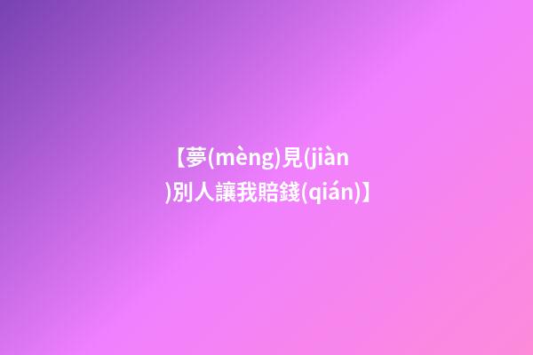 【夢(mèng)見(jiàn)別人讓我賠錢(qián)】