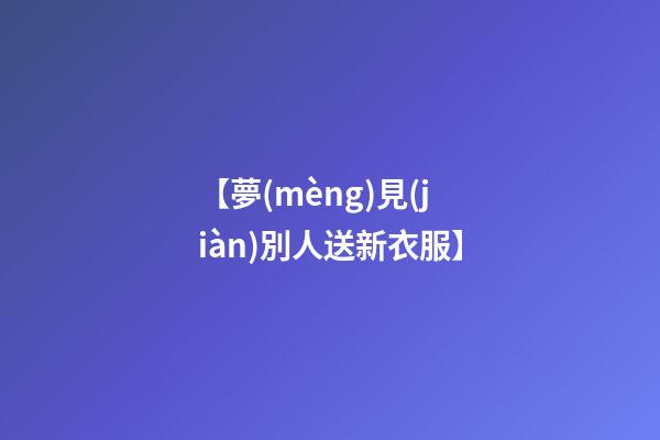【夢(mèng)見(jiàn)別人送新衣服】