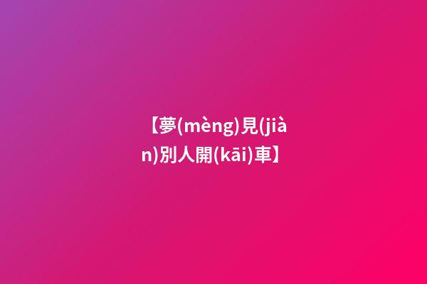 【夢(mèng)見(jiàn)別人開(kāi)車】