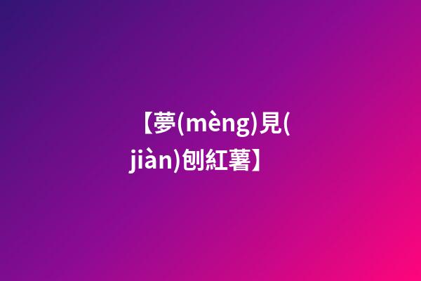 【夢(mèng)見(jiàn)刨紅薯】