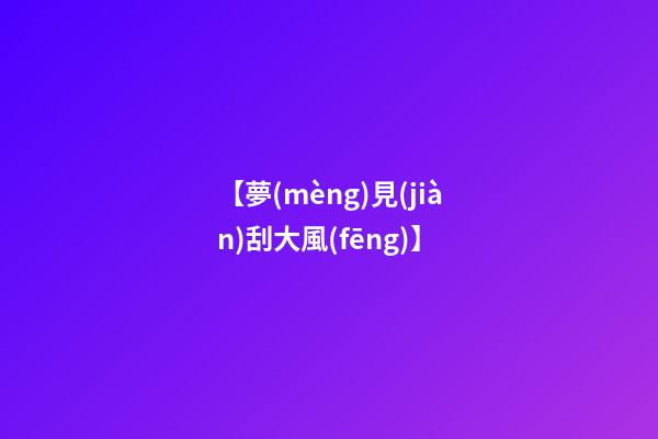 【夢(mèng)見(jiàn)刮大風(fēng)】