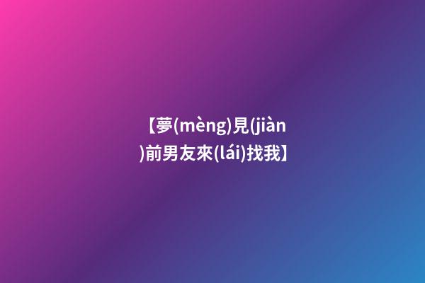 【夢(mèng)見(jiàn)前男友來(lái)找我】
