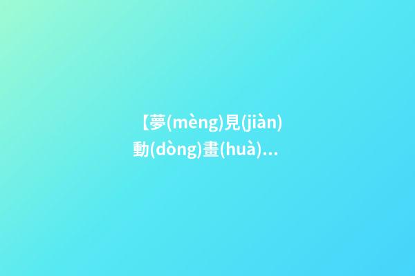 【夢(mèng)見(jiàn)動(dòng)畫(huà)片】