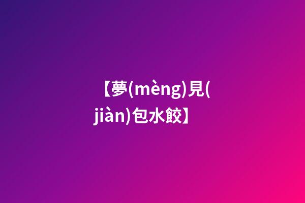【夢(mèng)見(jiàn)包水餃】