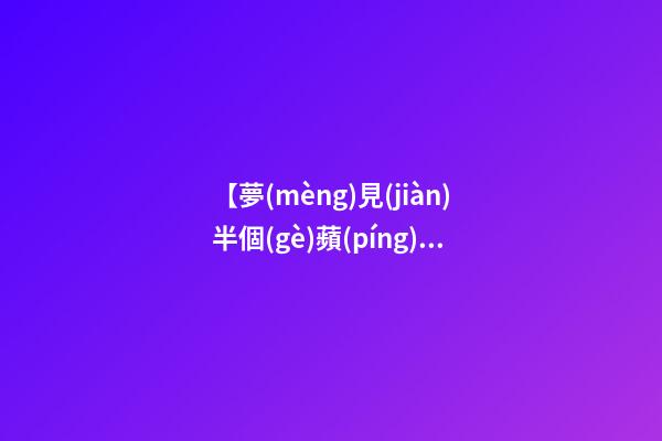 【夢(mèng)見(jiàn)半個(gè)蘋(píng)果】