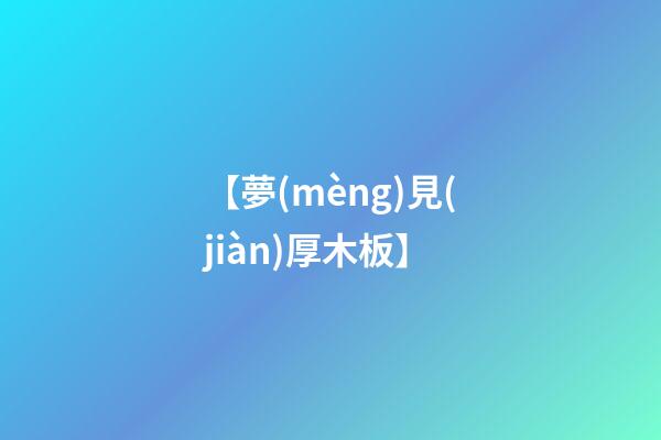 【夢(mèng)見(jiàn)厚木板】
